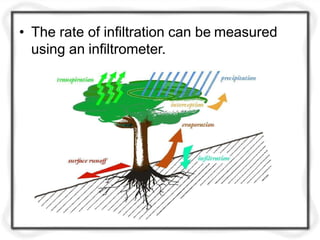 • The rate of infiltration can be measured
using an infiltrometer.
 