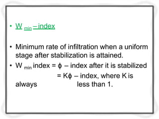 • W min – index
• Minimum rate of infiltration when a uniform
stage after stabilization is attained.
• W min index = ϕ – index after it is stabilized
= Kϕ – index, where K is
always less than 1.
 
