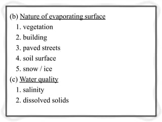 (b) Nature of evaporating surface
1. vegetation
2. building
3. paved streets
4. soil surface
5. snow / ice
(c) Water quality
1. salinity
2. dissolved solids
 