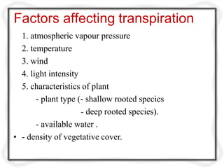 Factors affecting transpiration
1. atmospheric vapour pressure
2. temperature
3. wind
4. light intensity
5. characteristics of plant
- plant type (- shallow rooted species
- deep rooted species).
- available water .
• - density of vegetative cover.
 