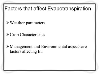 Factors that affect Evapotranspiration
Weather parameters
Crop Characteristics
Management and Environmental aspects are
factors affecting ET
 