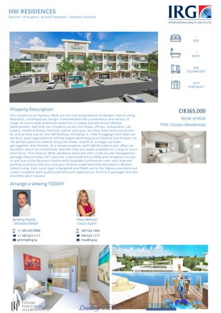 HW RESIDENCES
Spotts / Prospect, Grand Cayman, Cayman Islands
1
BED
1
BATH
644
SQUARE FEET
2019
YEAR BUILT
Property Description
The residences at Harbour Walk are the true embodiment of Modern Island Living.
Beautiful, contemporary design combined with the convenience and variety of
range of resort-style amenities make this a unique and attractive lifestyle
development. Not only can residents access the shops, offices, restaurants, caf,
bakery, health & fitness facilities, salons and spas, but they have exclusive access
to, and private use of, the HW Rooftop, including: A 1,000 ft jogging track Open-air
workout area Yoga platform Infinity edged swimming pool Cabanas and firepits. Its
the perfect place to unwind, enjoy the views, stay fit or arrange a private
get-together with friends. As a rental property, each HW Residence also offers an
excellent return on investment, whether they are made available on a long or short
term basis. The Harbour Walk residence team will offer a full on-site management
package that includes 24/7 security, a dedicated entry lobby and reception, access
to and use of the Business Centre with bookable conference room and reserved
parking to ensure that you and your tenants experience the very best in Modern
Island Living. Each suite type is designed and fitted out to the highest standard and
comes complete with quality cabinetry and applicances. Furniture packages are also
available upon request.
Arrange a viewing TODAY!
Jeremy Hurst
- BROKER/OWNER
+1 345 525 9900
+1 345 623 1111
jeremy@irg.ky
Hiva Akhtari
- SALES AGENT
345 526 1403
345 623 1111
hiva@irg.ky
CI$365,000
MLS#: 410028
TYPE: Condos (Residential)
 
