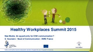 Safety and health at work is everyone’s concern. It’s good for you. It’s good for business.
Healthy Workplaces Summit 2015
New Media: An opportunity for OSH communication?
S. Vaxelaire - Head of Communication - INRS France
 