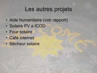 Les autres projets <ul><li>Aide humanitaire (voir rapport) </li></ul><ul><li>Solaire PV a ICOD </li></ul><ul><li>Four sola...