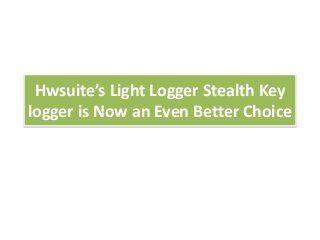 Hwsuite’s Light Logger Stealth Key
logger is Now an Even Better Choice
 