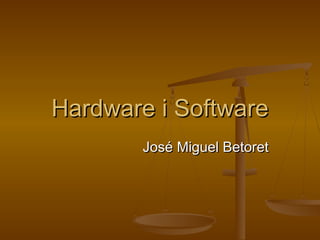 Hardware i SoftwareHardware i Software
José Miguel BetoretJosé Miguel Betoret
 