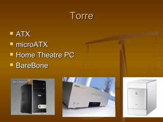 TorreTorre
 ATXATX
 microATXmicroATX
 Home Theatre PCHome Theatre PC
 BareBoneBareBone
 