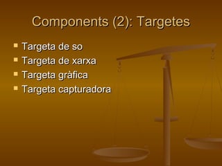 Components (2): TargetesComponents (2): Targetes
 Targeta de soTargeta de so
 Targeta de xarxaTargeta de xarxa
 Targeta gràficaTargeta gràfica
 Targeta capturadoraTargeta capturadora
 