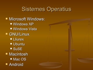 Sistemes OperatiusSistemes Operatius
 Microsoft Windows:Microsoft Windows:
 Windows XPWindows XP
 Windows VistaWindows Vista
 GNU/LinuxGNU/Linux
 LliurexLliurex
 UbuntuUbuntu
 SuSESuSE
 MacintoshMacintosh
 Mac OSMac OS
 AndroidAndroid
 