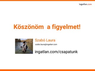 Köszönöm a figyelmet!
szabo.laura@ingatlan.com
Szabó Laura
http://csapatunk.ingatlan.com
 