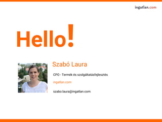 Hello!
CPO - Termék és szolgáltatásfejlesztés
ingatlan.com
szabo.laura@ingatlan.com
Szabó Laura
 