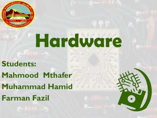 Hardware
Students:
Mahmood Mthafer
Muhammad Hamid
Farman Fazil
 