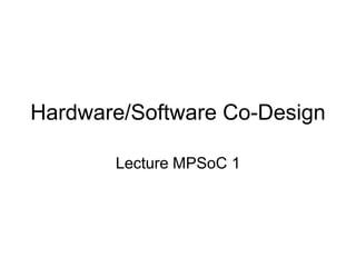 Hardware/Software Co-Design

       Lecture MPSoC 1
 