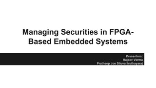 Managing Securities in FPGA-
Based Embedded Systems
Presenters:
Rajeev Verma
Pratheep Joe Siluvai Iruthayaraj
 