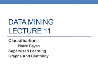DATA MINING
LECTURE 11
Classification
Naïve Bayes
Supervised Learning
Graphs And Centrality
 