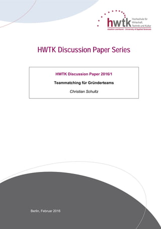 HWTK Discussion Paper Series
HWTK Discussion Paper 2016/1
Teammatching für Gründerteams
Christian Schultz
Berlin, Februar 2016
 