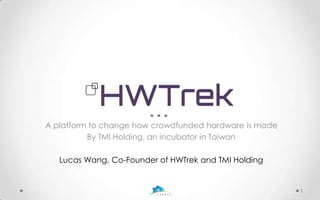 A platform to change how crowdfunded hardware is made
By TMI Holding, an incubator in Taiwan
Lucas Wang, Co-Founder of HWTrek and TMI Holding

1

 