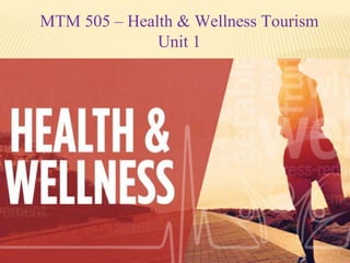 MTM 505 – Health & Wellness Tourism
Unit 1
 