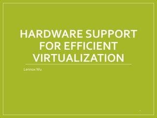 HARDWARE SUPPORT
FOR EFFICIENT
VIRTUALIZATION
Lennox Wu

1

 