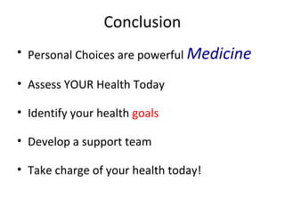 Conclusion
• Personal Choices are powerful Medicine
• Assess YOUR Health Today
• Identify your health goals
• Develop a support team
• Take charge of your health today!
 