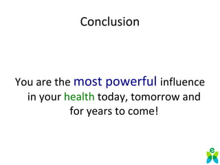 Conclusion
You are the most powerful influence
in your health today, tomorrow and
for years to come!
 