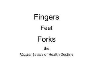 Fingers
Feet
Forks
the
Master Levers of Health Destiny
 
