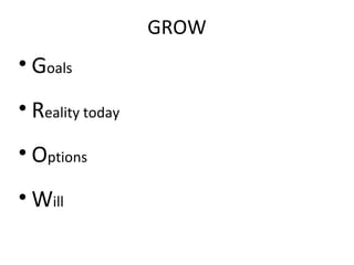 GROW
• Goals
• Reality today
• Options
• Will
 