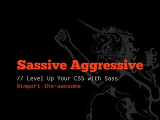 Sassive Aggressive
// Level Up Your CSS with Sass
@import the-awesome
 