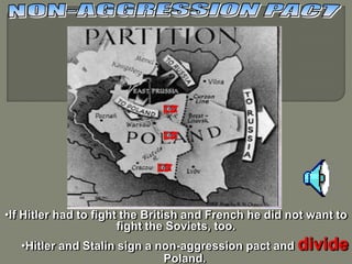 •If Hitler had to fight the British and French he did not want to
                       fight the Soviets, too.
   •Hitler and Stalin sign a non-aggression pact and divide
                              Poland.
 