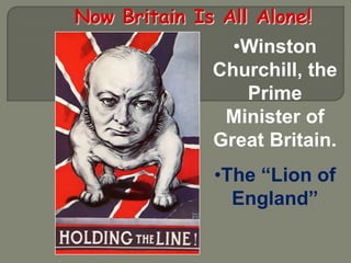 Now Britain Is All Alone!
                •Winston
              Churchill, the
                 Prime
               Minister of
              Great Britain.
              •The “Lion of
                England”
 
