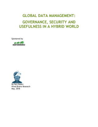 0
GLOBAL DATA MANAGEMENT:
GOVERNANCE, SECURITY AND
USEFULNESS IN A HYBRID WORLD
Sponsored by
By Neil Raden
Hired Brains Research
May, 2018
 