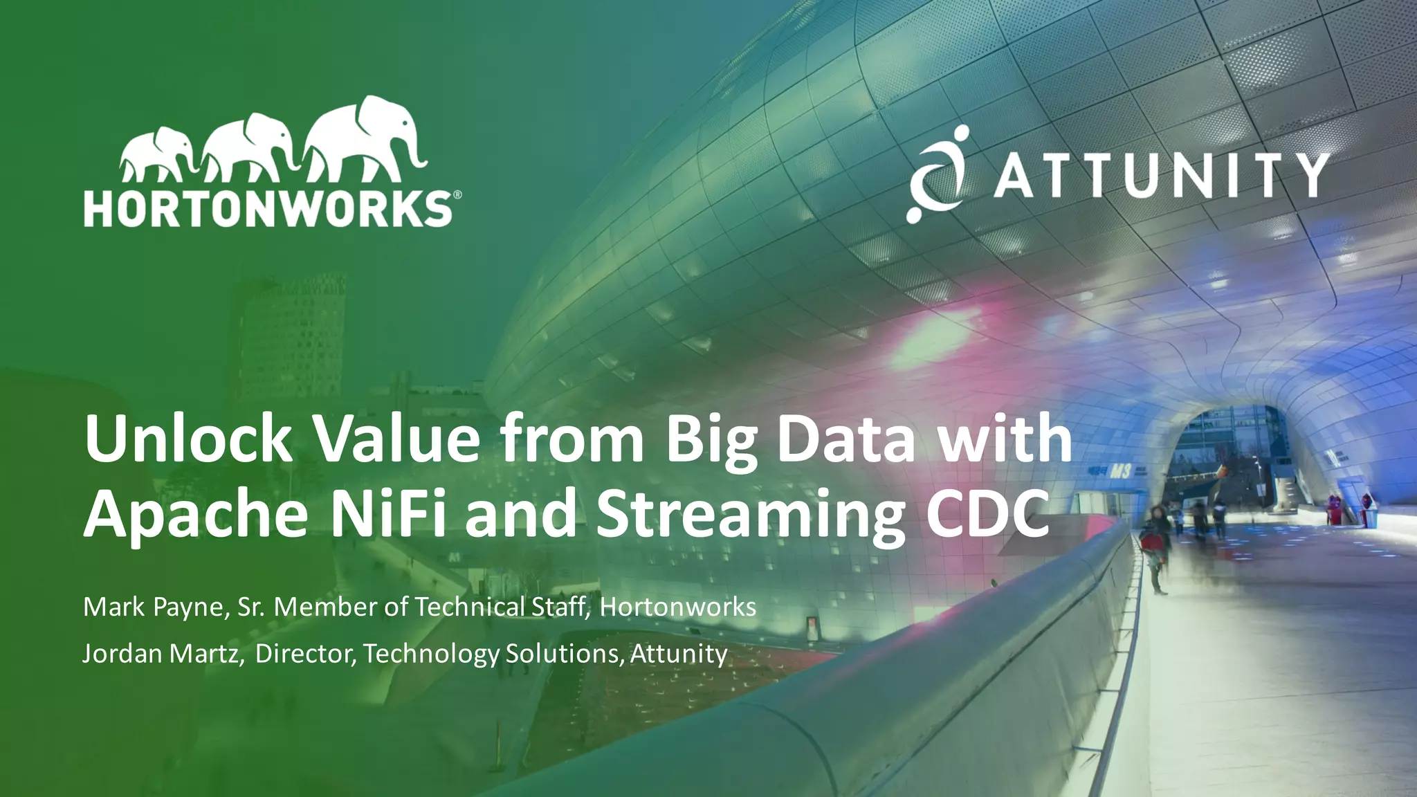 1 ©	Hortonworks	Inc.	2011–2018.	All	rights	reserved
Unlock	Value	from	Big	Data	with
Apache	NiFi and	Streaming	CDC
Mark	Payne,	Sr.	Member	of	Technical	Staff,	Hortonworks
Jordan	Martz,	Director,	Technology	Solutions,	Attunity
 