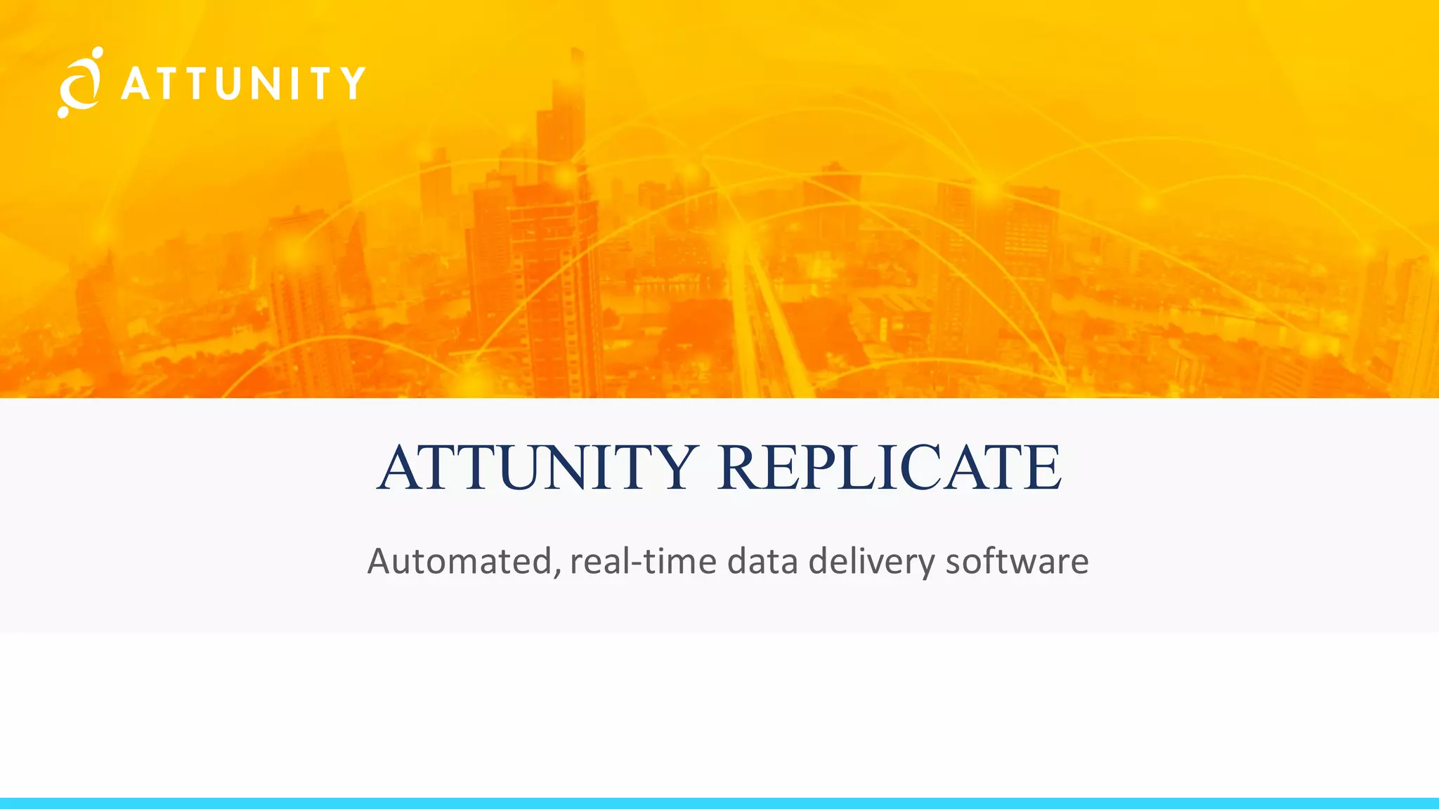 ATTUNITY REPLICATE
Automated,	real-time	data	delivery	software
 