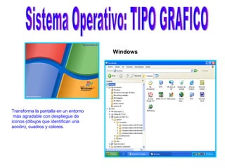 Sistema Operativo: TIPO GRAFICO Windows Transforma la pantalla en un entorno más agradable con despliegue de  iconos (dibujos que identifican una  acción), cuadros y colores. 
