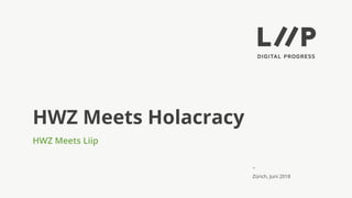 –
HWZ Meets Holacracy
HWZ Meets Liip
Zürich, Juni 2018
 