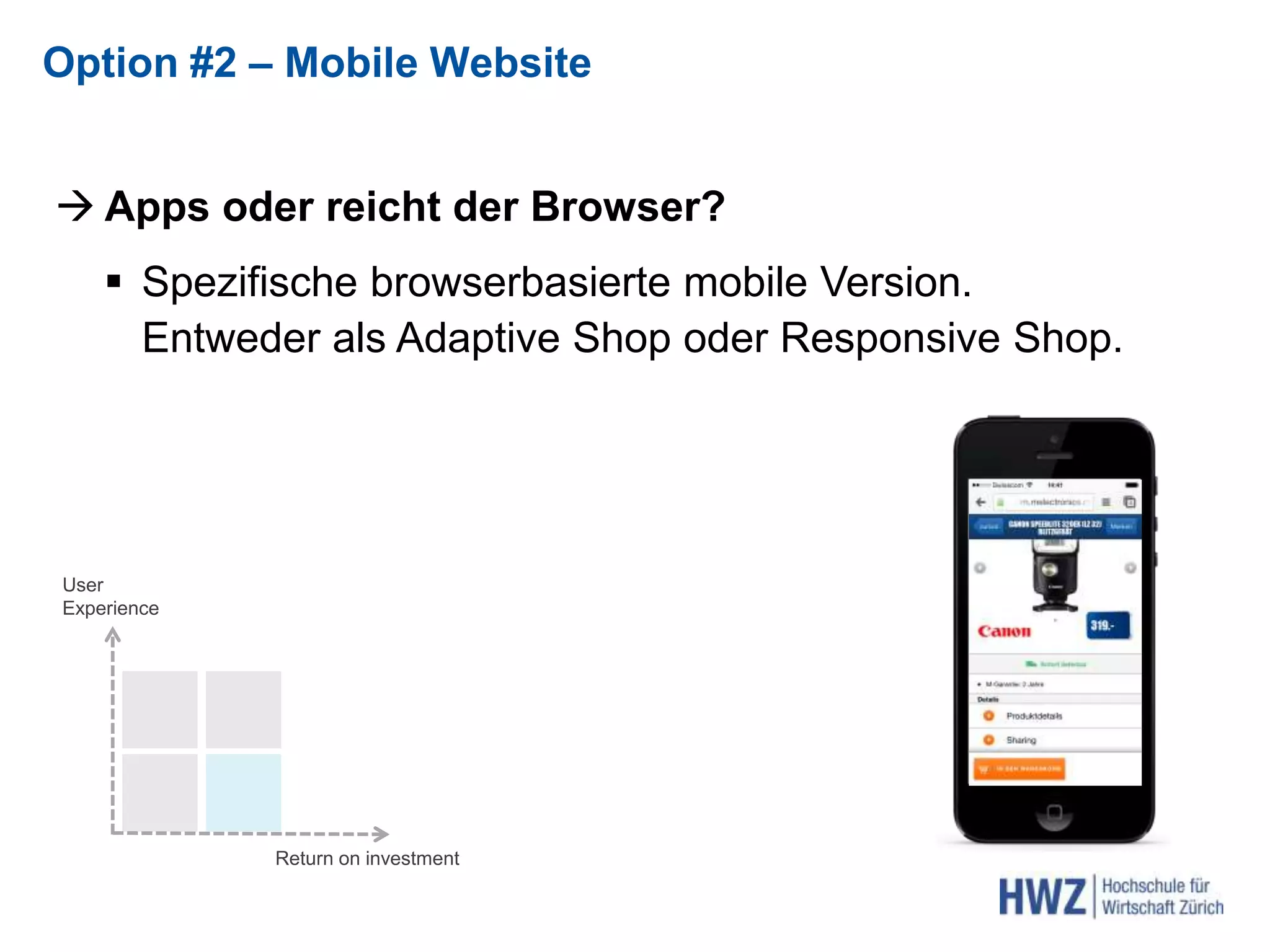 Apps oder reicht der Browser?
 Spezifische browserbasierte mobile Version.
Entweder als Adaptive Shop oder Responsive Shop.
Option #2 – Mobile Website
Return on investment
User
Experience
 