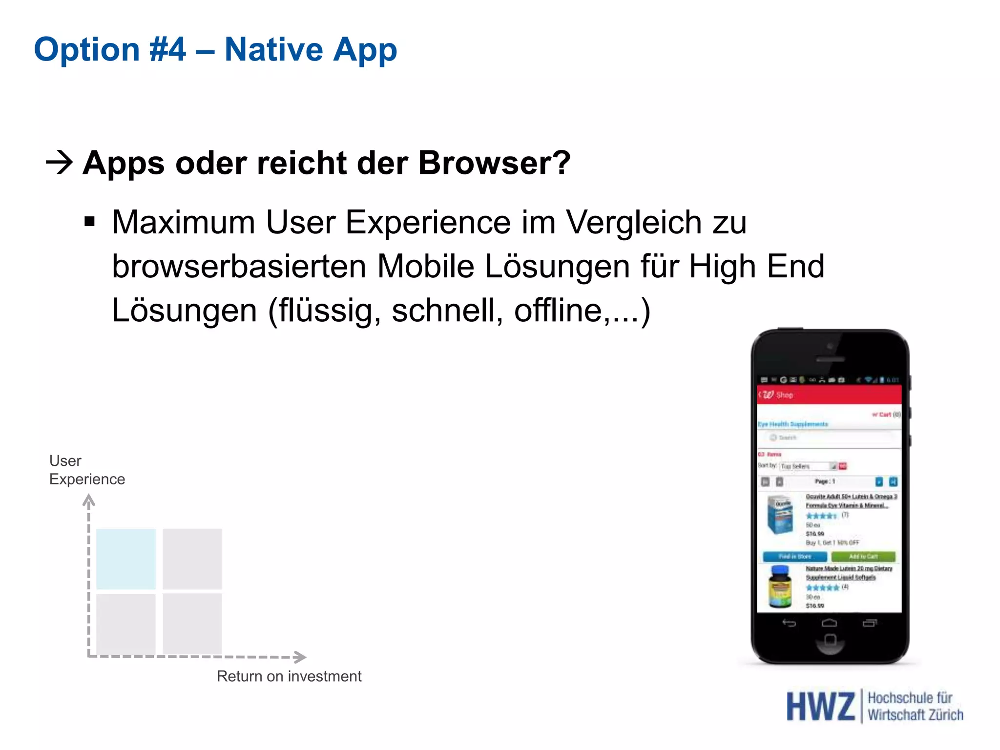  Apps oder reicht der Browser?
 Maximum User Experience im Vergleich zu
browserbasierten Mobile Lösungen für High End
Lösungen (flüssig, schnell, offline,...)
Option #4 – Native App
Return on investment
User
Experience
 