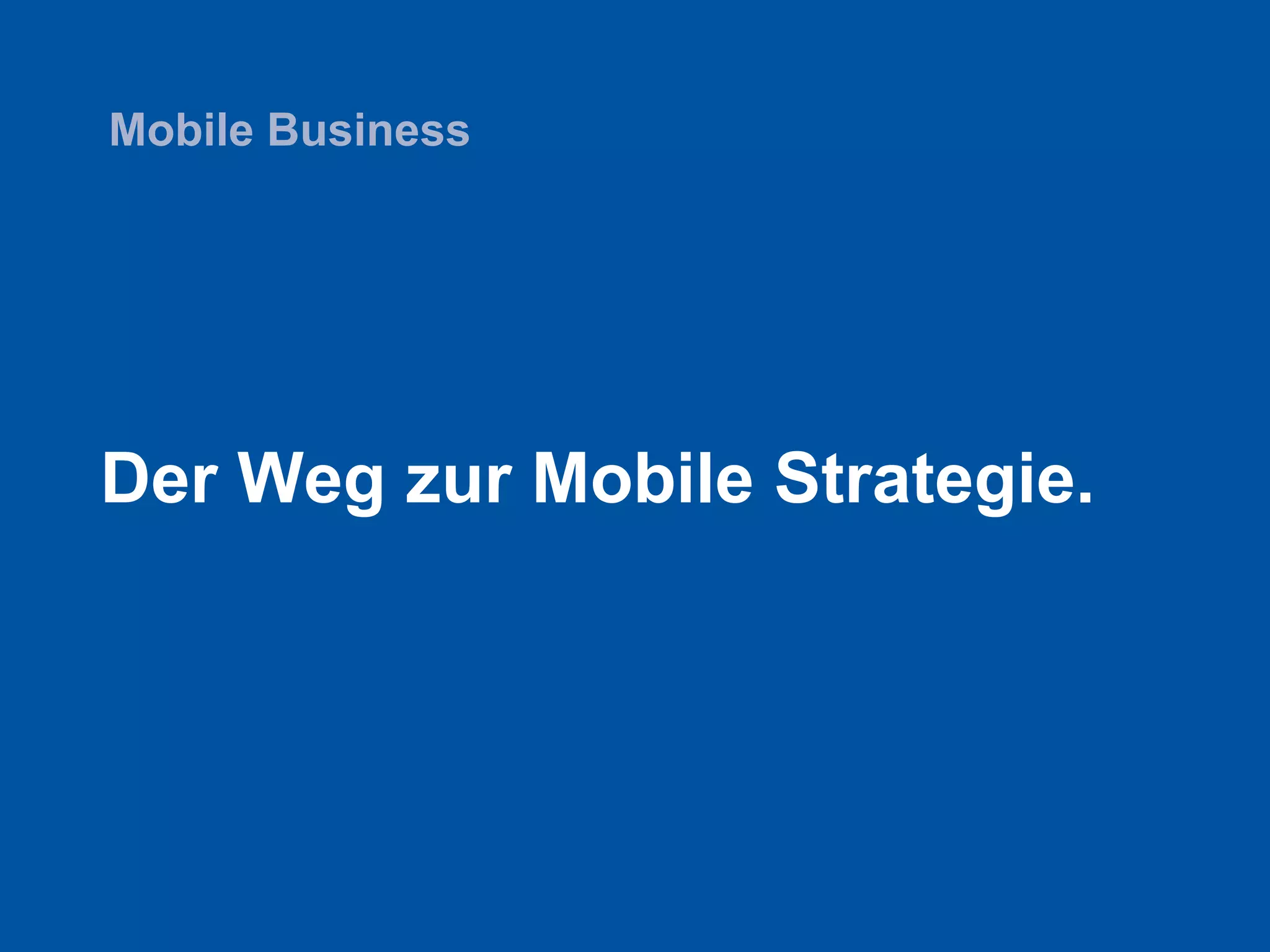 Der Weg zur Mobile Strategie.
Mobile Business
 