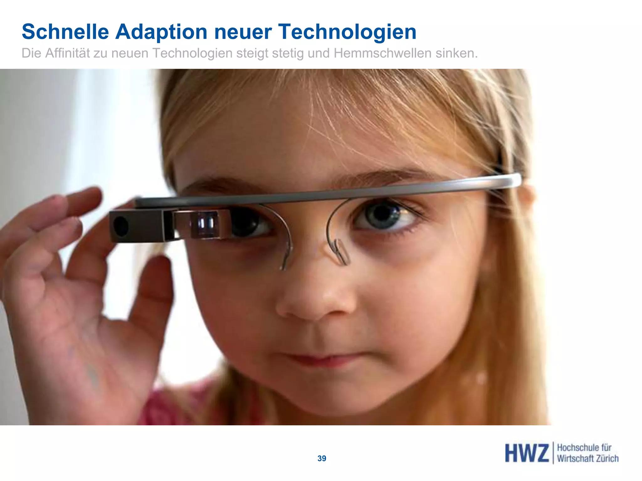 Schnelle Adaption neuer Technologien
Die Affinität zu neuen Technologien steigt stetig und Hemmschwellen sinken.
39
 