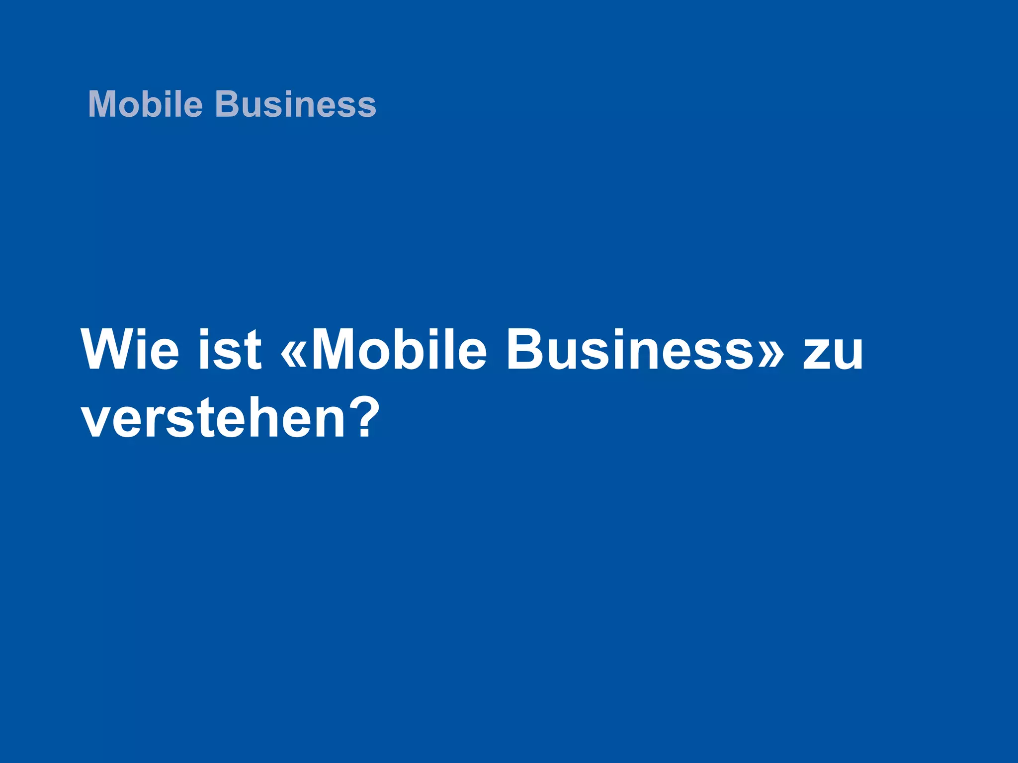 Wie ist «Mobile Business» zu
verstehen?
Mobile Business
 