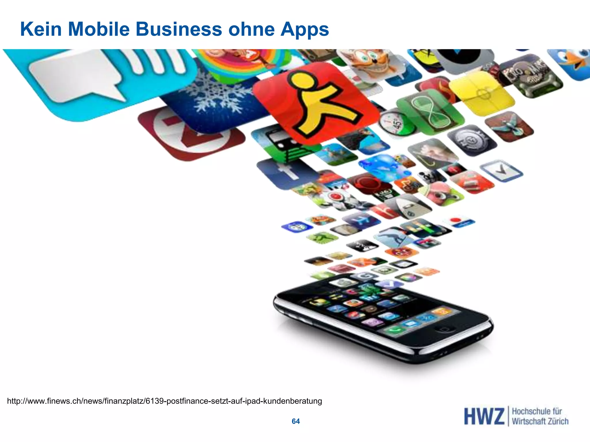 Kein Mobile Business ohne Apps
64
http://www.finews.ch/news/finanzplatz/6139-postfinance-setzt-auf-ipad-kundenberatung
 