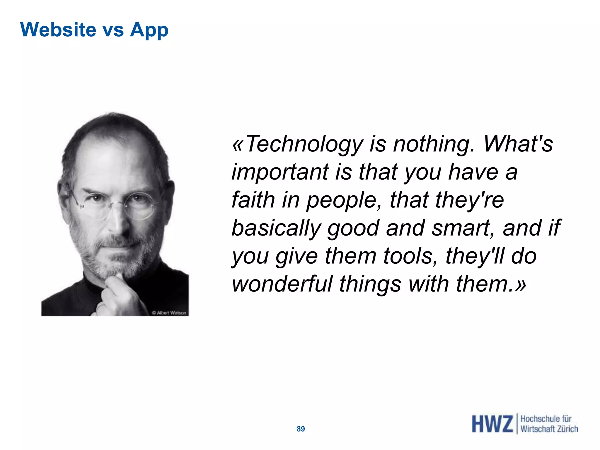 Website vs App
89
«Technology is nothing. What's
important is that you have a
faith in people, that they're
basically good and smart, and if
you give them tools, they'll do
wonderful things with them.»
 