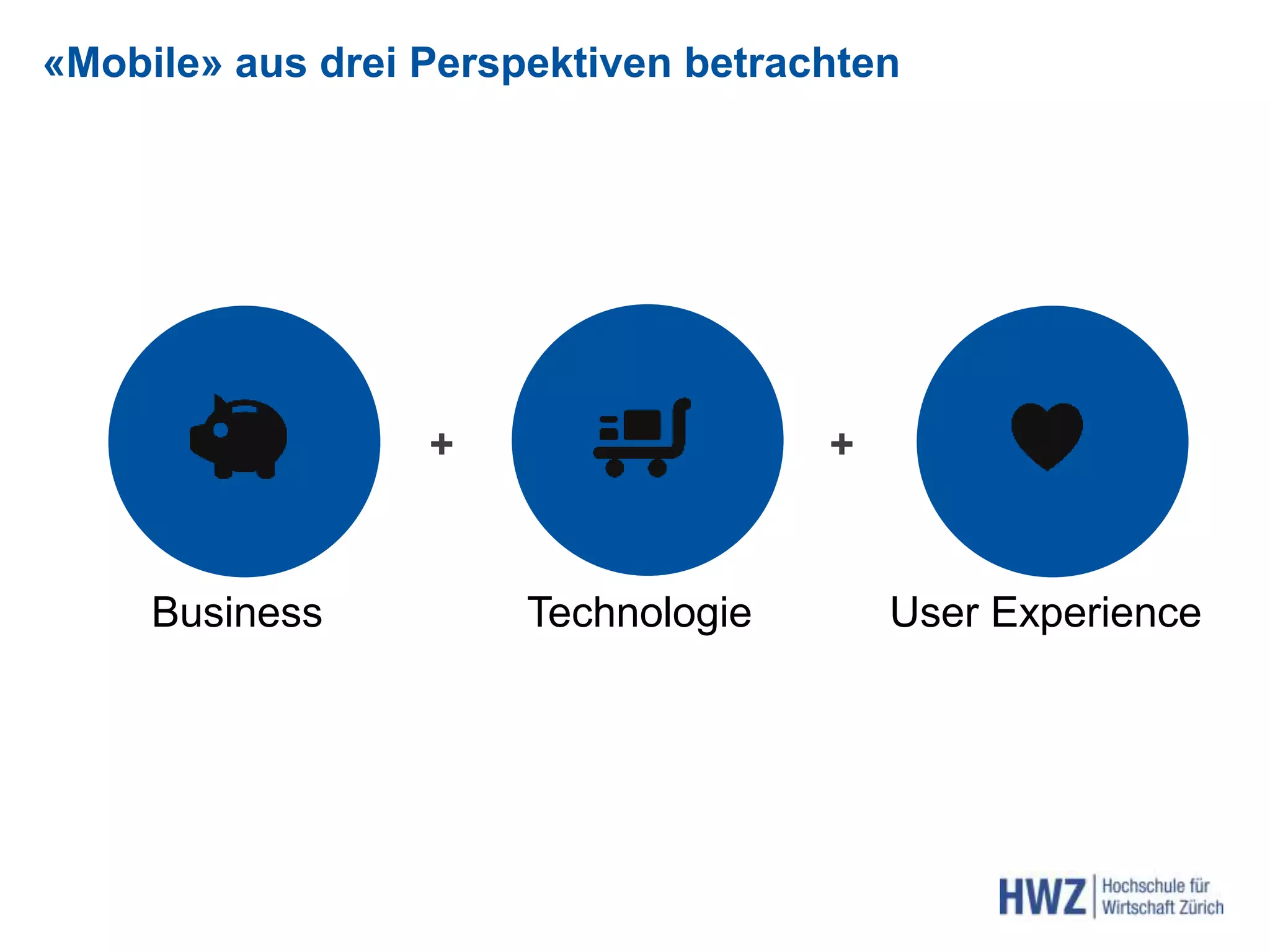 «Mobile» aus drei Perspektiven betrachten
+ +
Business Technologie User Experience
 