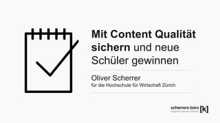 Mit Content Qualität 
sichern und neue 
Schüler gewinnen 
Oliver Scherrer 
für die Hochschule für Wirtschaft Zürich 
 