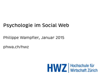 Psychologie im Social Web
Philippe Wampﬂer, Oktober 2015 
phwa.ch/hwz
 