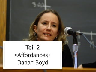 Teil 2 
»Affordances«
Danah Boyd
 