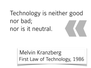 Technology is neither good
nor bad;  
nor is it neutral.
«Melvin Kranzberg 
First Law of Technology, 1986
 