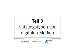 Teil 3 
Nutzungstypen von
digitalen Medien
DIVSI Entscheider-Studie
zu Vertrauen und Sicherheit
im Internet
Eine Untersuchung des
SINUS-Instituts Heidelberg
im Auftrag des
Deutschen Instituts für
Vertrauen und Sicherheit
im Internet (DIVSI)
Heidelberg, Februar 2013
Kooperationspartnerin
 