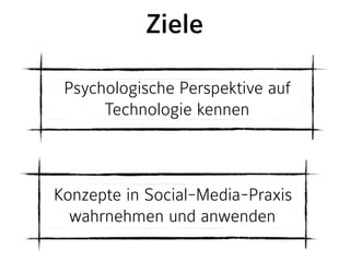 Ziele 
Psychologische Perspektive auf
Technologie kennen
Konzepte in Social-Media-Praxis  
wahrnehmen und anwenden
 