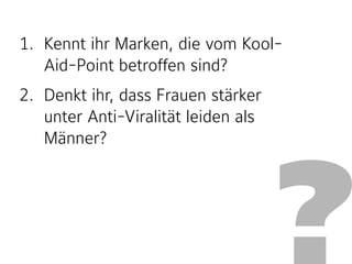 ?
1. Kennt ihr Marken, die vom Kool-
Aid-Point betroffen sind?
2. Denkt ihr, dass Frauen stärker
unter Anti-Viralität leiden als
Männer?
 